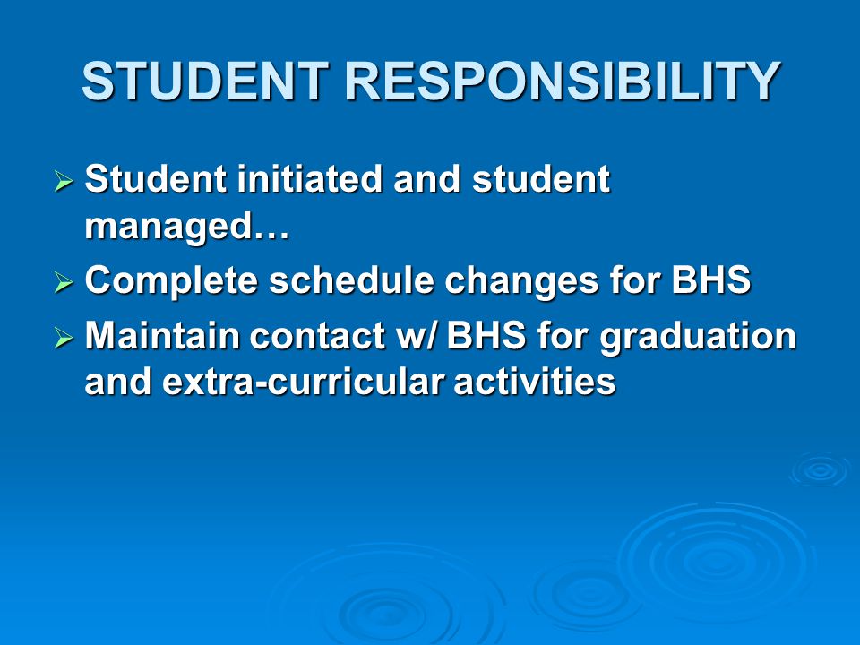 STUDENT RESPONSIBILITY  Student initiated and student managed…  Complete schedule changes for BHS  Maintain contact w/ BHS for graduation and extra-curricular activities