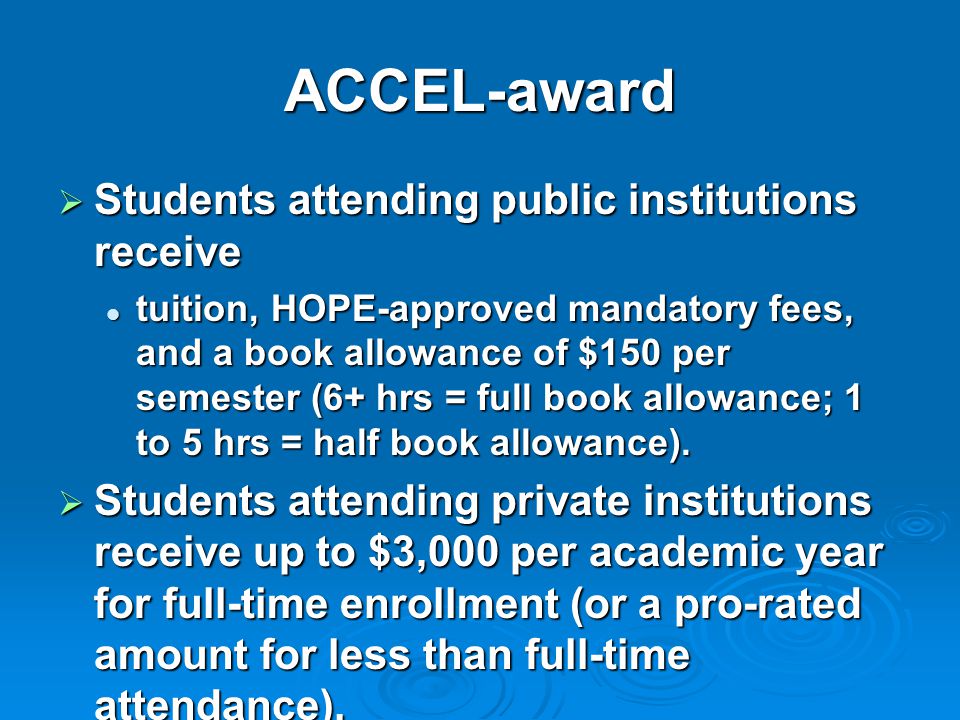 ACCEL-award  Students attending public institutions receive tuition, HOPE-approved mandatory fees, and a book allowance of $150 per semester (6+ hrs = full book allowance; 1 to 5 hrs = half book allowance).