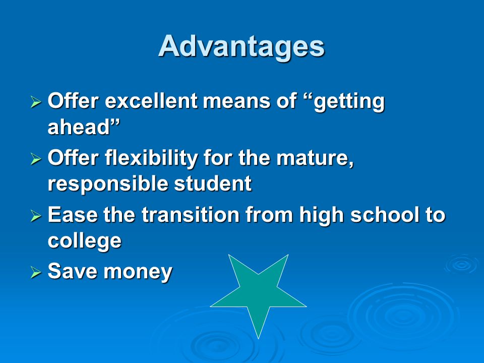 Advantages  Offer excellent means of getting ahead  Offer flexibility for the mature, responsible student  Ease the transition from high school to college  Save money