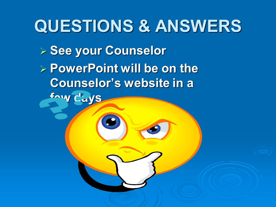 QUESTIONS & ANSWERS  See your Counselor  PowerPoint will be on the Counselor’s website in a few days