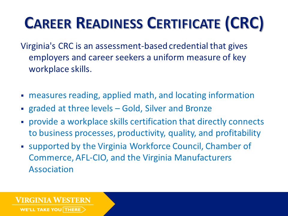 Virginia s CRC is an assessment-based credential that gives employers and career seekers a uniform measure of key workplace skills.