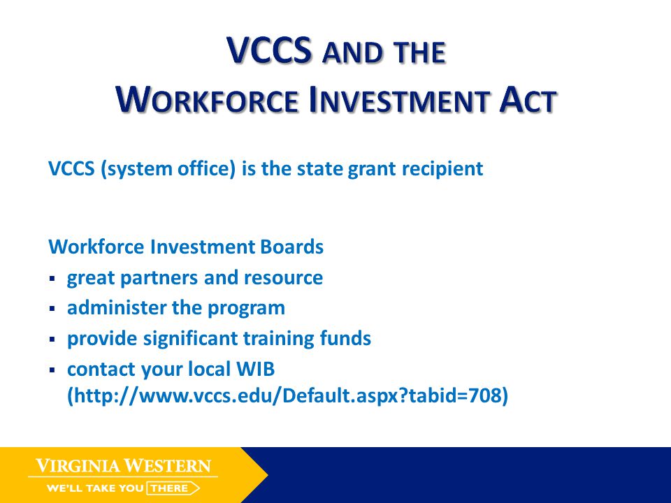 VCCS (system office) is the state grant recipient Workforce Investment Boards  great partners and resource  administer the program  provide significant training funds  contact your local WIB (  tabid=708)