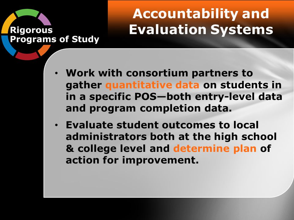 Accountability and Evaluation Systems Work with consortium partners to gather quantitative data on students in in a specific POS—both entry-level data and program completion data.