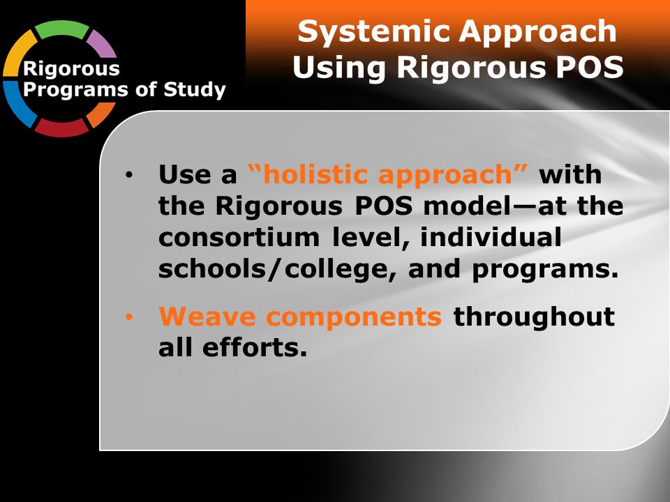 Systemic Approach Using Rigorous POS Use a holistic approach with the Rigorous POS model—at the consortium level, individual schools/college, and programs.