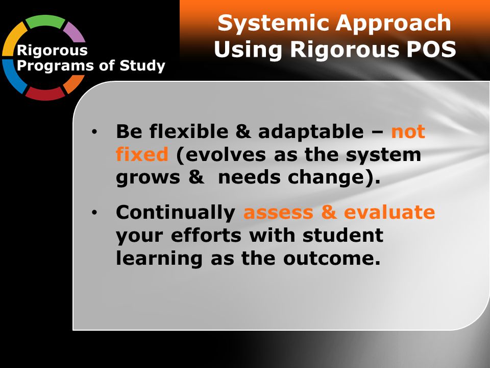 Systemic Approach Using Rigorous POS Be flexible & adaptable – not fixed (evolves as the system grows & needs change).