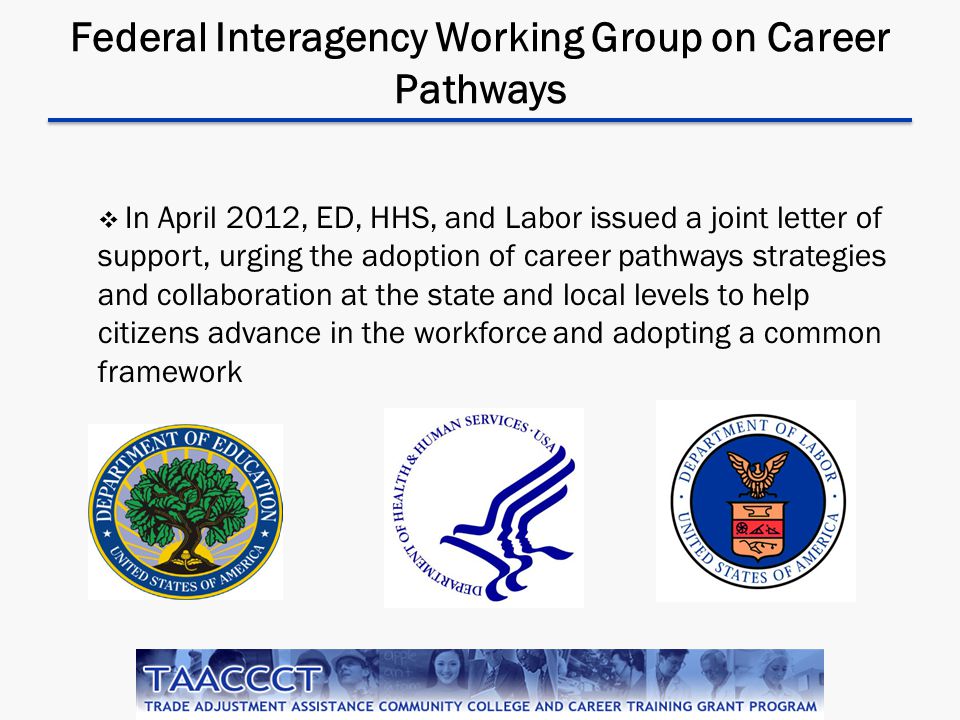 Federal Interagency Working Group on Career Pathways  In April 2012, ED, HHS, and Labor issued a joint letter of support, urging the adoption of career pathways strategies and collaboration at the state and local levels to help citizens advance in the workforce and adopting a common framework