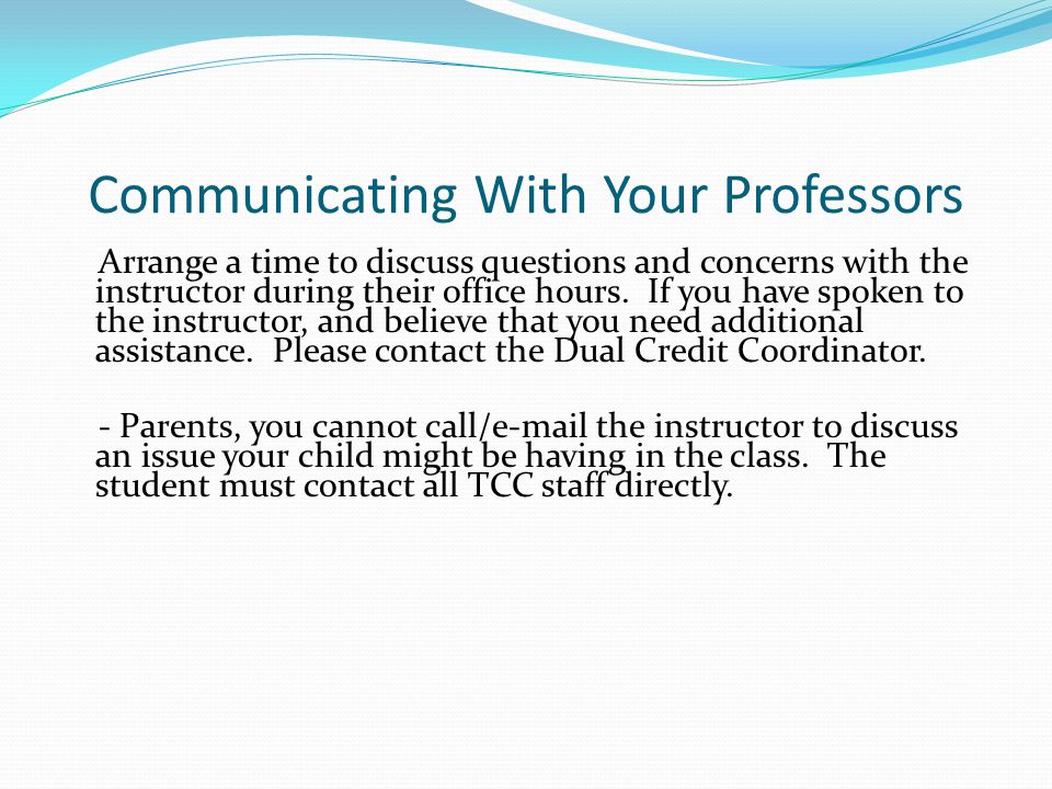 Communicating With Your Professors Arrange a time to discuss questions and concerns with the instructor during their office hours.