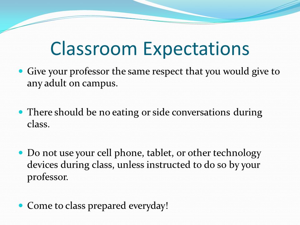Classroom Expectations Give your professor the same respect that you would give to any adult on campus.
