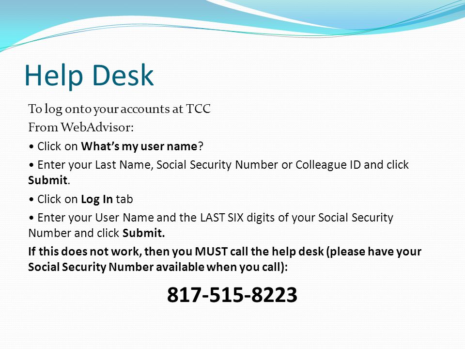 Help Desk To log onto your accounts at TCC From WebAdvisor: Click on What’s my user name.