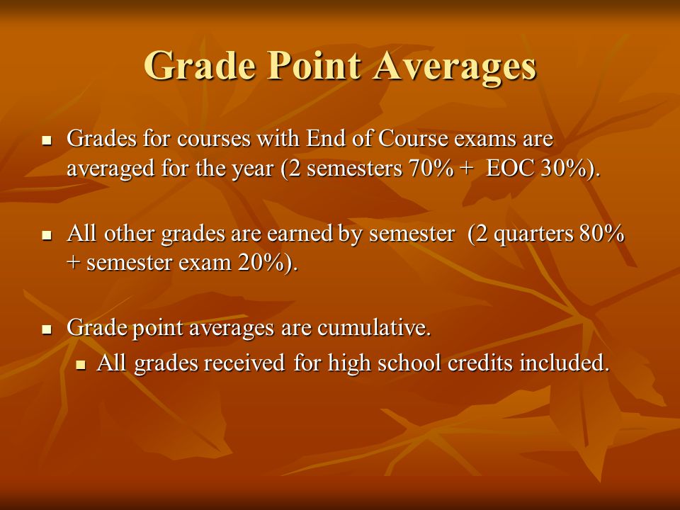 Grade Point Averages Grades for courses with End of Course exams are averaged for the year (2 semesters 70% + EOC 30%).