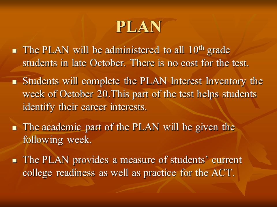 PLAN The PLAN will be administered to all 10 th grade students in late October.