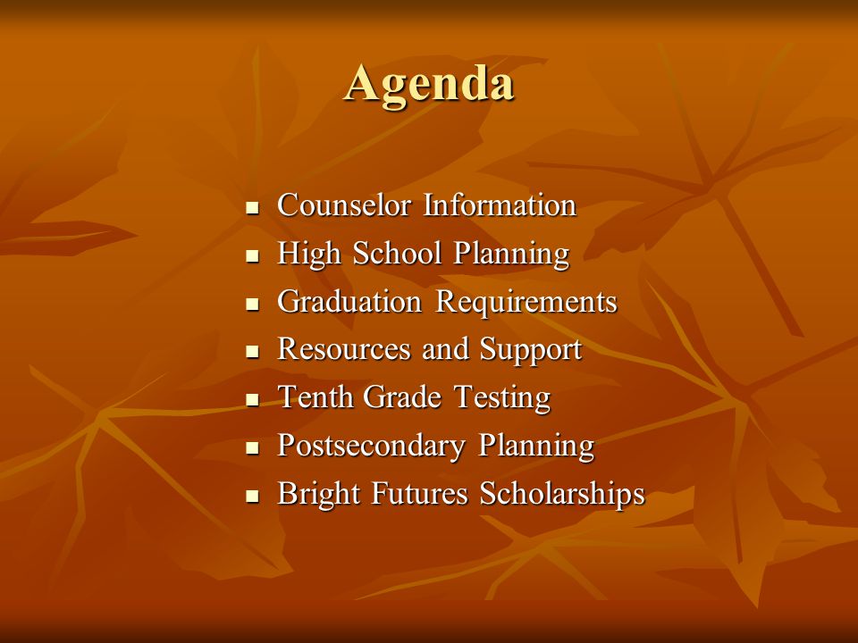 Agenda Counselor Information Counselor Information High School Planning High School Planning Graduation Requirements Graduation Requirements Resources and Support Resources and Support Tenth Grade Testing Tenth Grade Testing Postsecondary Planning Postsecondary Planning Bright Futures Scholarships Bright Futures Scholarships