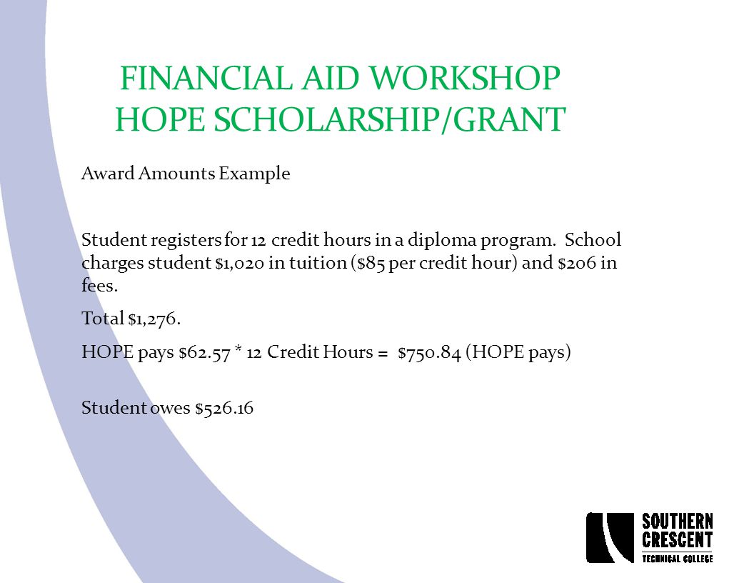FINANCIAL AID WORKSHOP HOPE SCHOLARSHIP/GRANT Award Amounts Example Student registers for 12 credit hours in a diploma program.