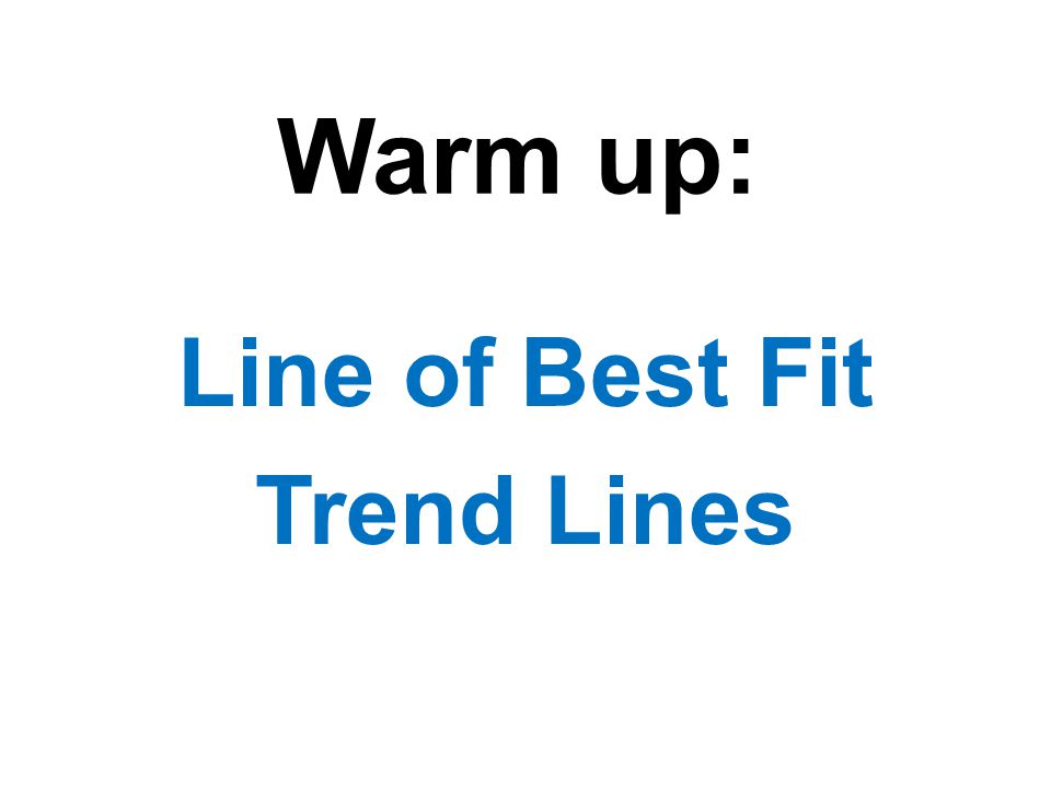 Warm up: Line of Best Fit Trend Lines