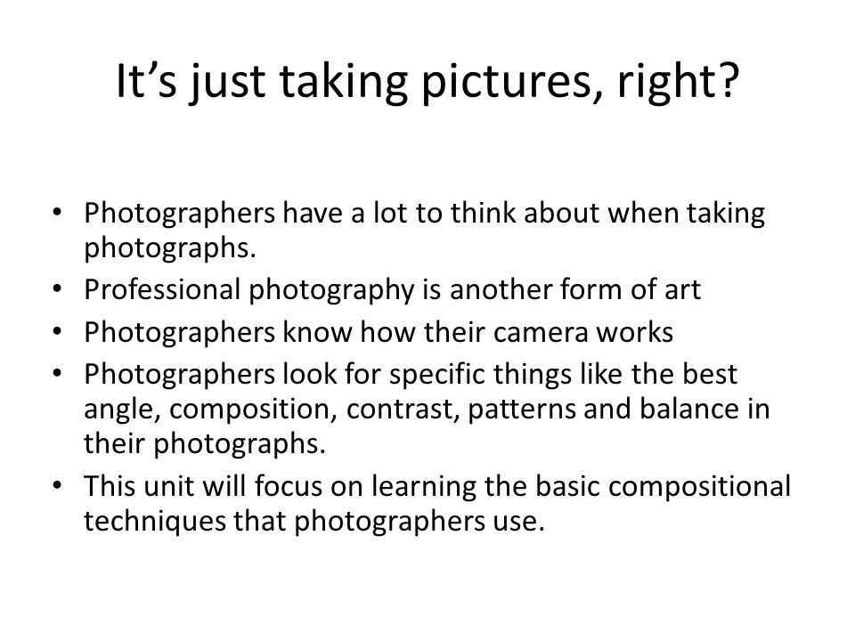 It’s just taking pictures, right. Photographers have a lot to think about when taking photographs.