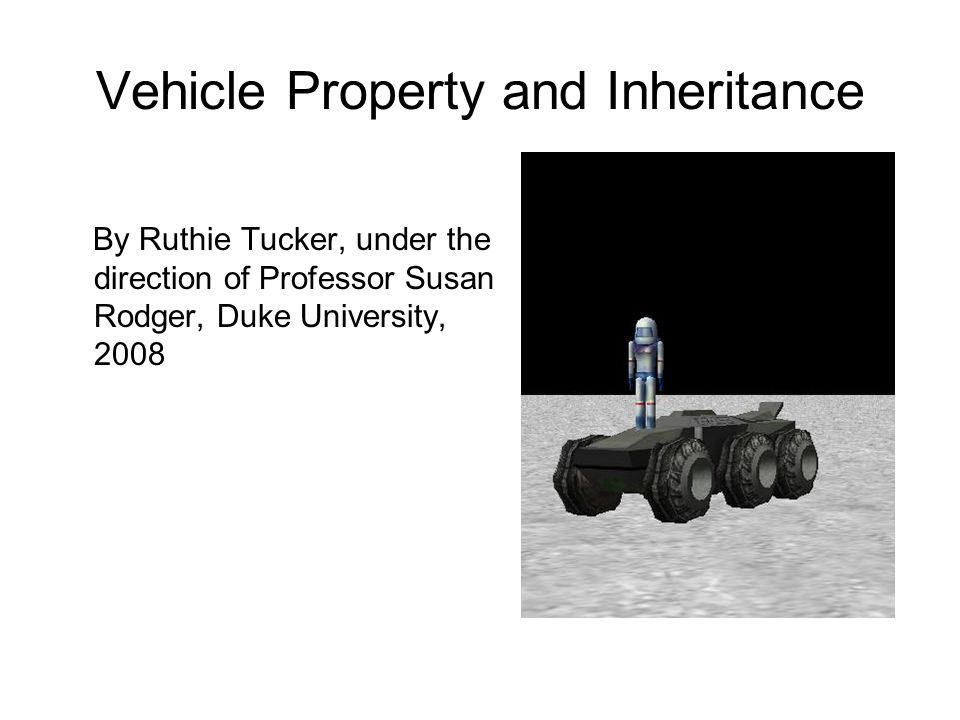 Vehicle Property and Inheritance By Ruthie Tucker, under the direction of Professor Susan Rodger, Duke University, 2008