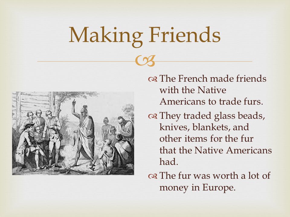   The French made friends with the Native Americans to trade furs.