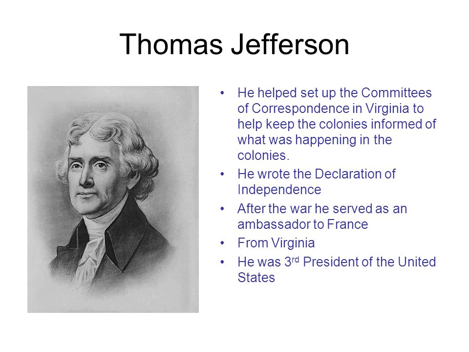 Thomas Jefferson He helped set up the Committees of Correspondence in Virginia to help keep the colonies informed of what was happening in the colonies.