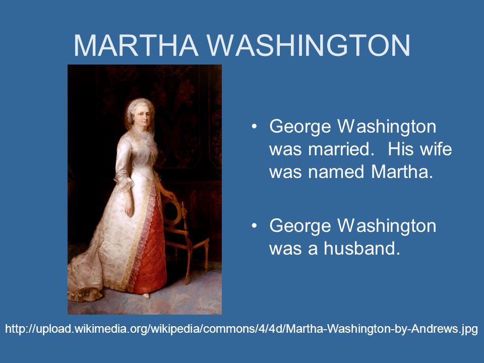 MARTHA WASHINGTON George Washington was married. His wife was named Martha.