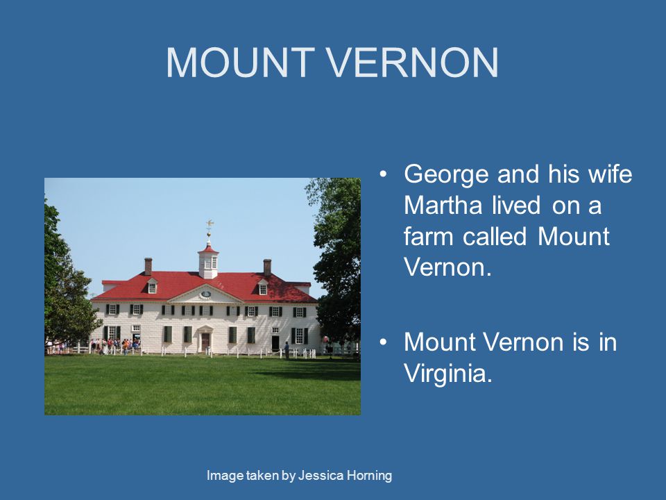 MOUNT VERNON George and his wife Martha lived on a farm called Mount Vernon.
