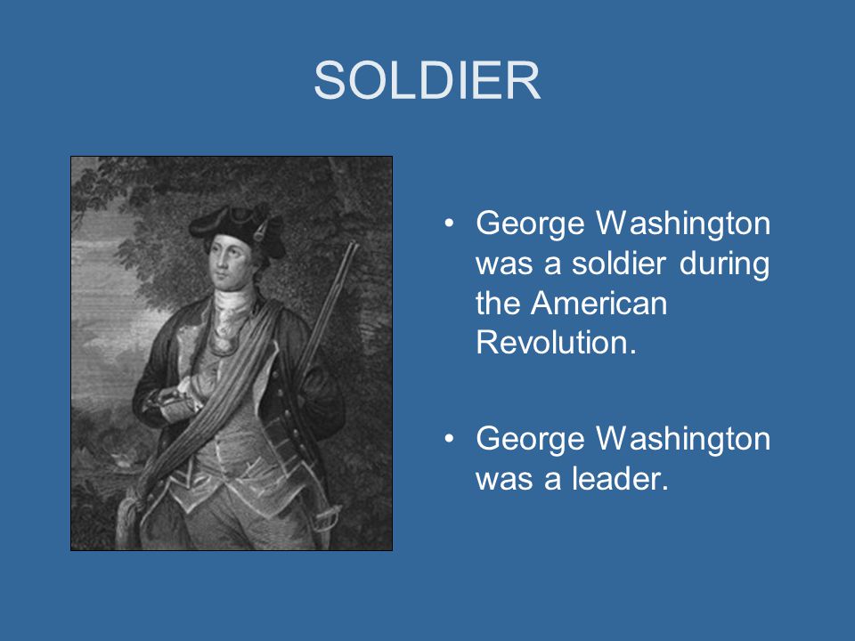 SOLDIER George Washington was a soldier during the American Revolution.
