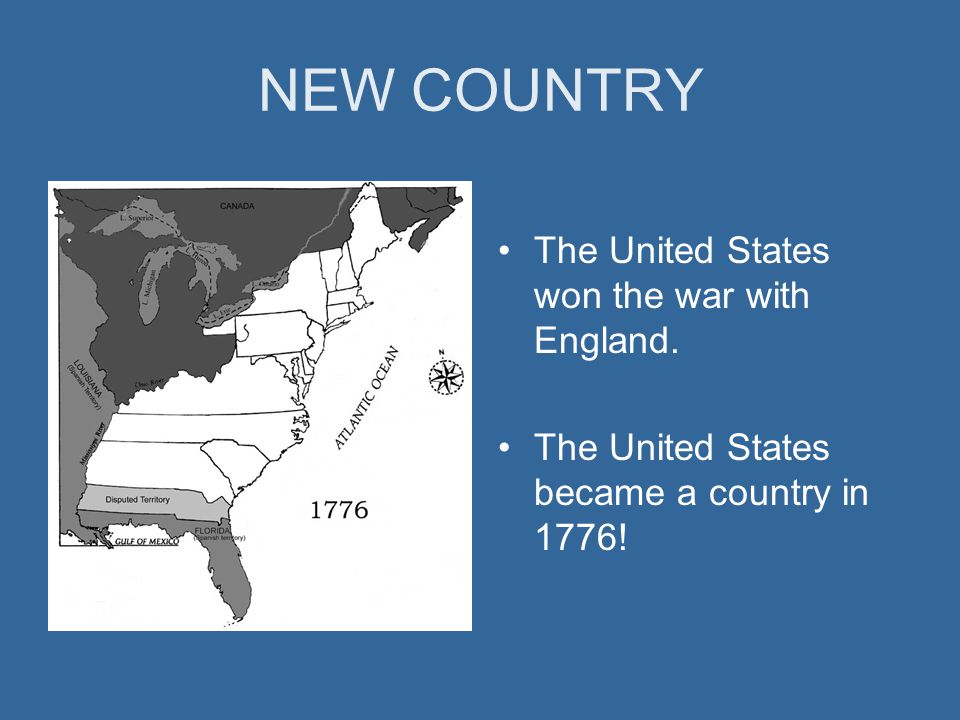 NEW COUNTRY The United States won the war with England. The United States became a country in 1776!