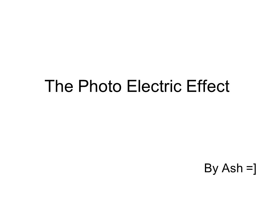 The Photo Electric Effect By Ash =]