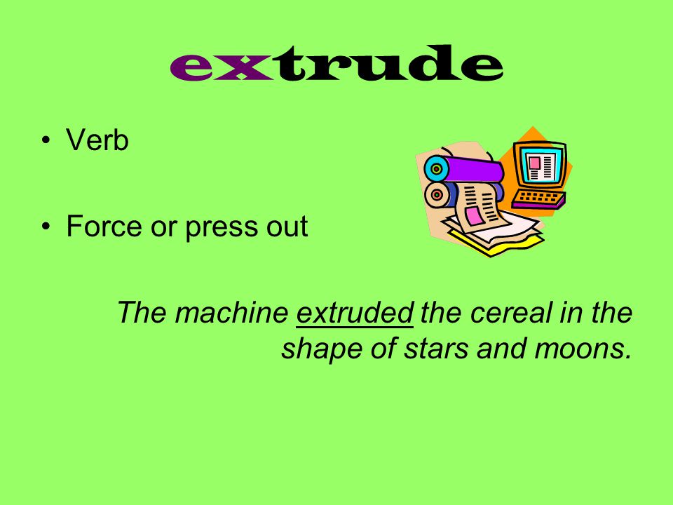 extrude Verb Force or press out The machine extruded the cereal in the shape of stars and moons.