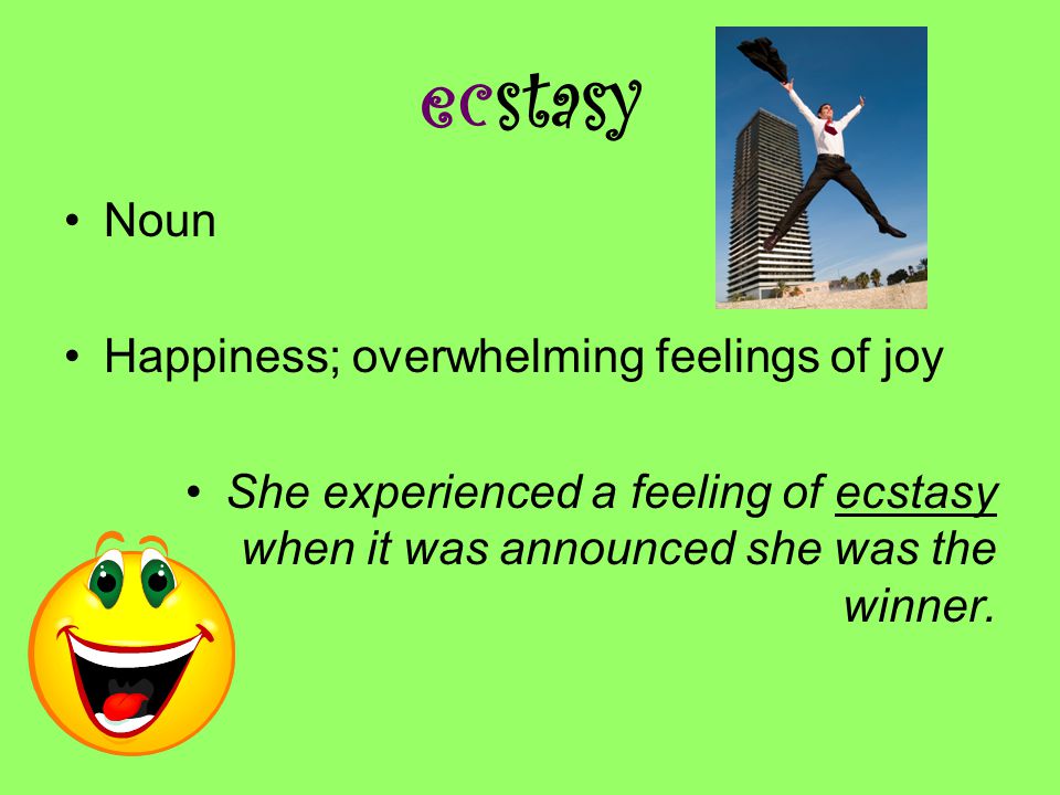 ecstasy Noun Happiness; overwhelming feelings of joy She experienced a feeling of ecstasy when it was announced she was the winner.