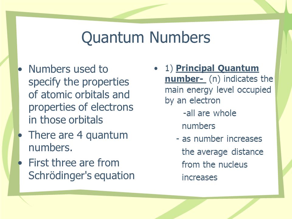 Quantum Numbers Numbers used to specify the properties of atomic orbitals and properties of electrons in those orbitals There are 4 quantum numbers.
