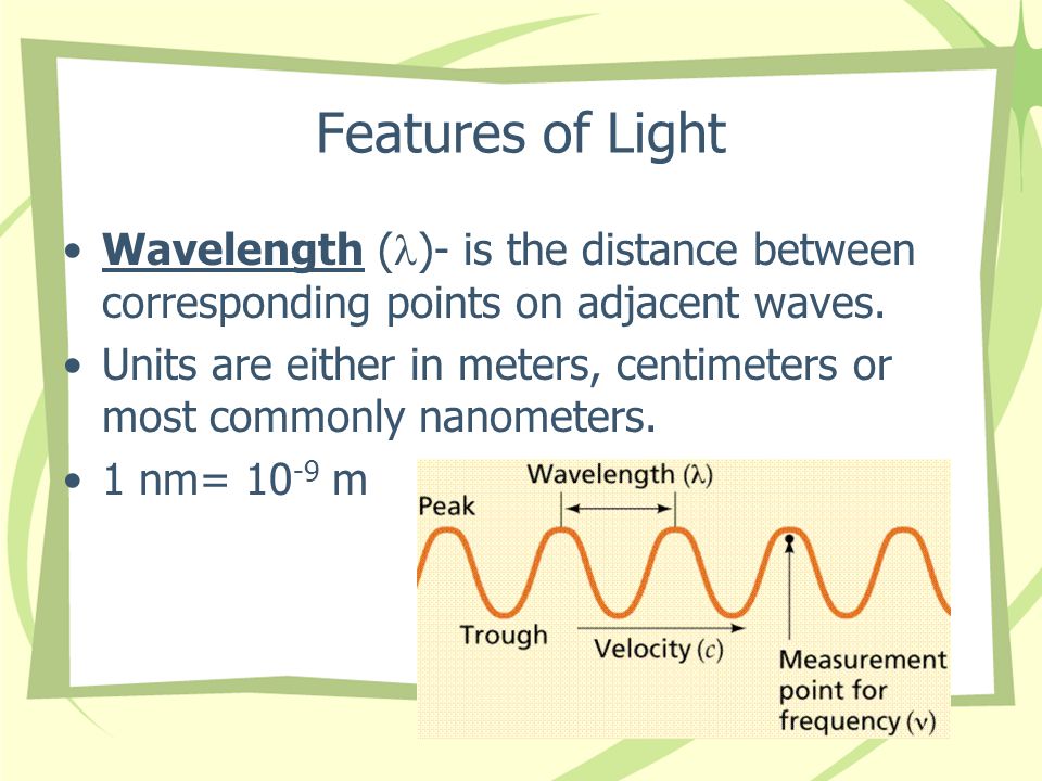 Features of Light Wavelength ( )- is the distance between corresponding points on adjacent waves.