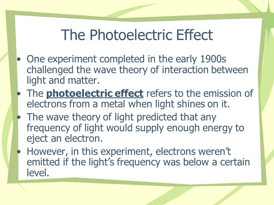 The Photoelectric Effect One experiment completed in the early 1900s challenged the wave theory of interaction between light and matter.