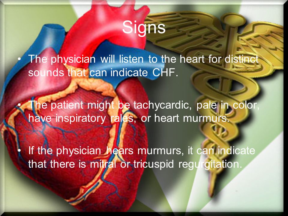 Signs The physician will listen to the heart for distinct sounds that can indicate CHF.