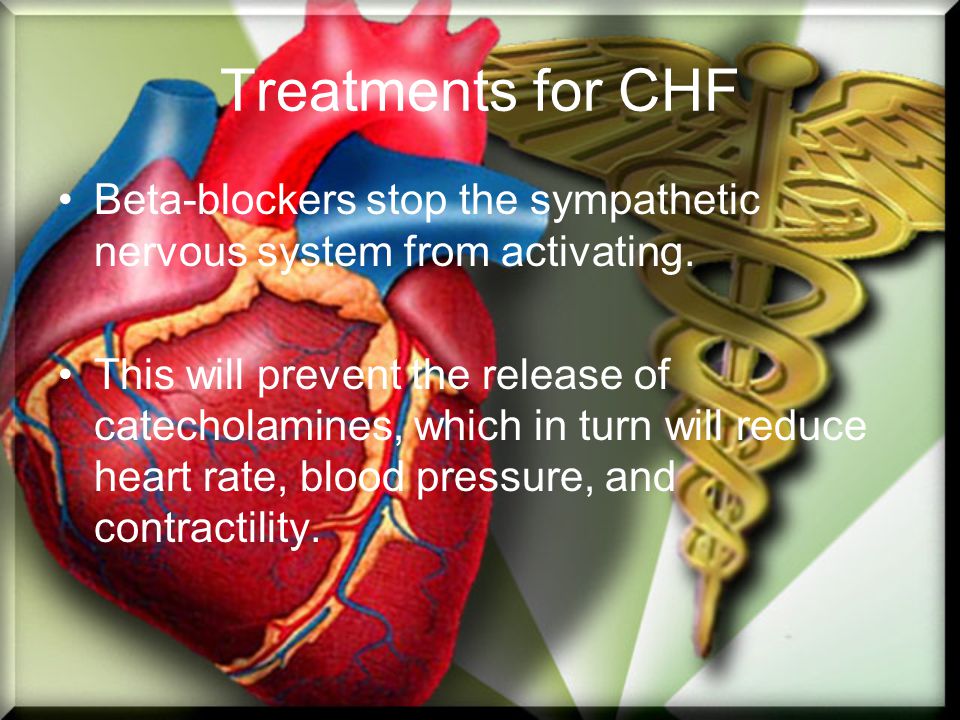 Treatments for CHF Beta-blockers stop the sympathetic nervous system from activating.