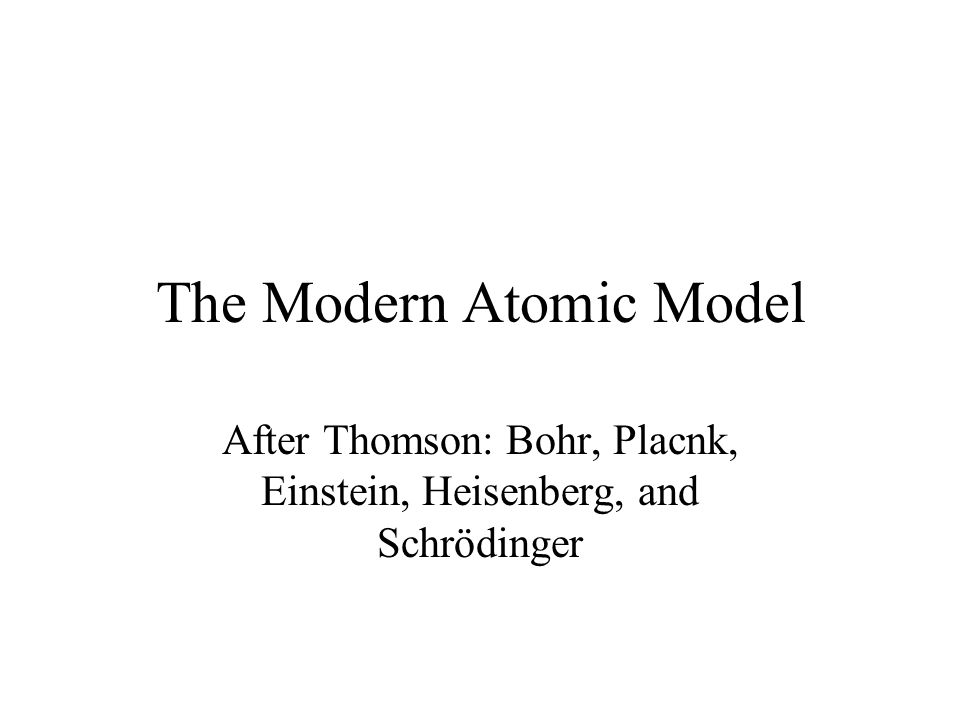 The Modern Atomic Model After Thomson: Bohr, Placnk, Einstein, Heisenberg, and Schrödinger