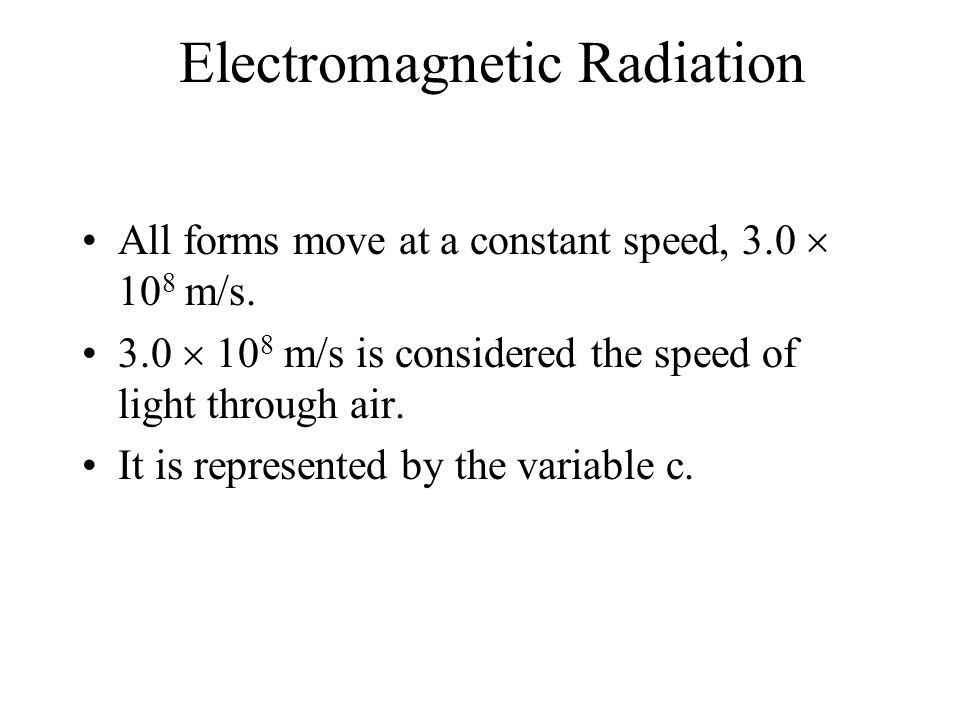 Electromagnetic Radiation All forms move at a constant speed, 3.0  10 8 m/s.
