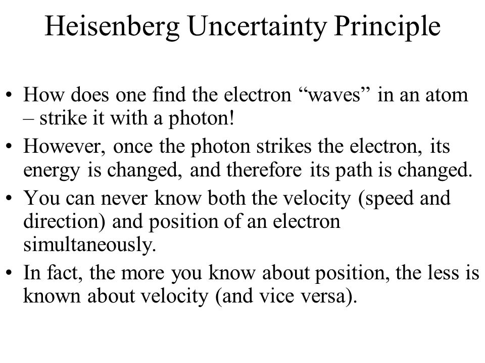 Heisenberg Uncertainty Principle How does one find the electron waves in an atom – strike it with a photon.
