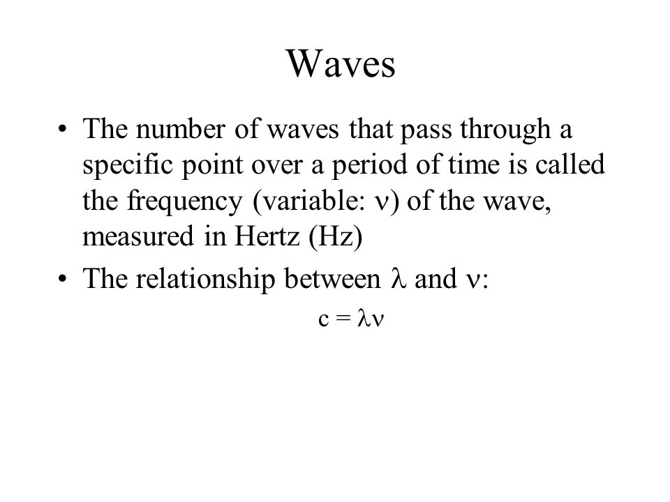 Waves The number of waves that pass through a specific point over a period of time is called the frequency (variable: ) of the wave, measured in Hertz (Hz) The relationship between and  c =