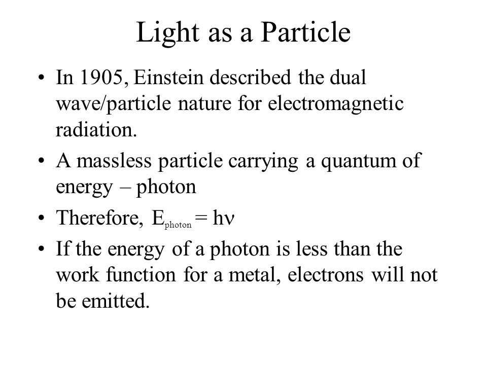 Light as a Particle In 1905, Einstein described the dual wave/particle nature for electromagnetic radiation.