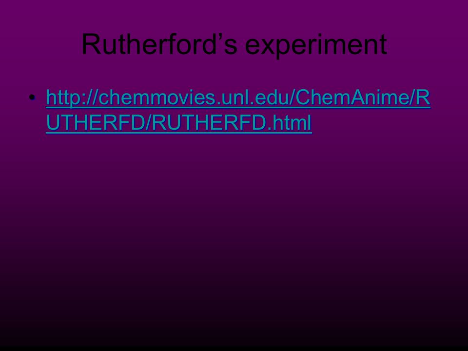 Rutherford’s experiment   UTHERFD/RUTHERFD.htmlhttp://chemmovies.unl.edu/ChemAnime/R UTHERFD/RUTHERFD.htmlhttp://chemmovies.unl.edu/ChemAnime/R UTHERFD/RUTHERFD.htmlhttp://chemmovies.unl.edu/ChemAnime/R UTHERFD/RUTHERFD.html