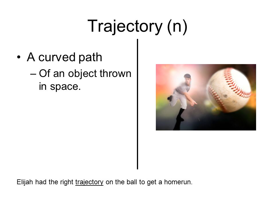 Trajectory (n) A curved path –Of an object thrown in space.