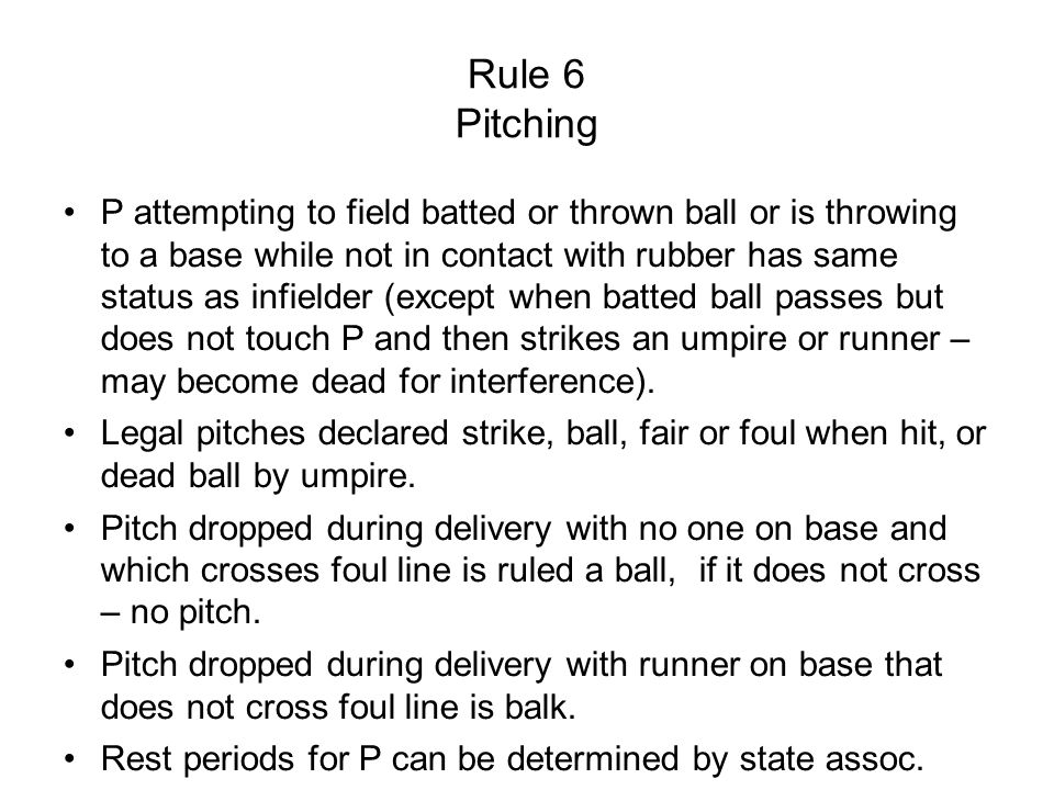 Rule 6 Pitching P attempting to field batted or thrown ball or is throwing to a base while not in contact with rubber has same status as infielder (except when batted ball passes but does not touch P and then strikes an umpire or runner – may become dead for interference).