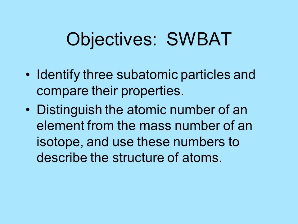 Objectives: SWBAT Identify three subatomic particles and compare their properties.