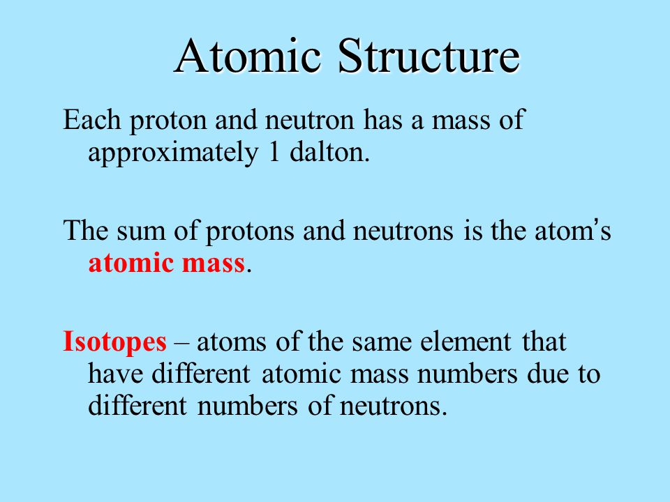 Atomic Structure Each proton and neutron has a mass of approximately 1 dalton.