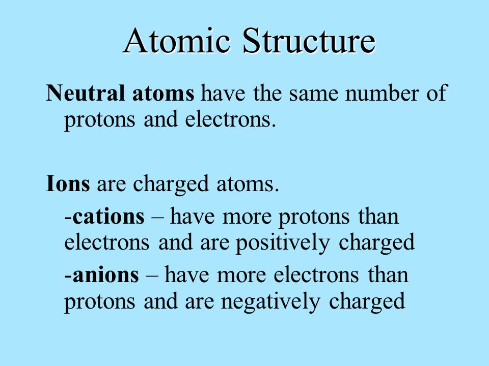 Atomic Structure Neutral atoms have the same number of protons and electrons.