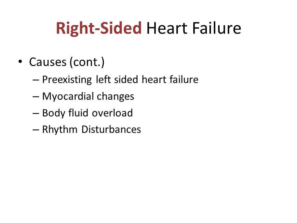 Right-Sided Heart Failure Causes (cont.) – Preexisting left sided heart failure – Myocardial changes – Body fluid overload – Rhythm Disturbances