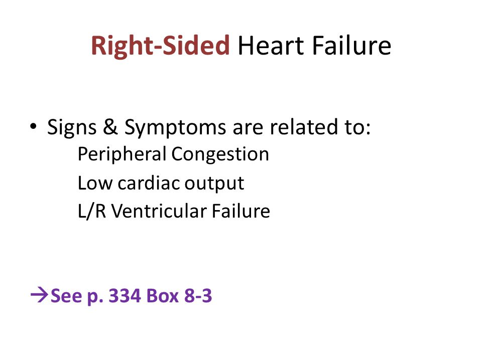 Right-Sided Heart Failure Signs & Symptoms are related to: Peripheral Congestion Low cardiac output L/R Ventricular Failure  See p.