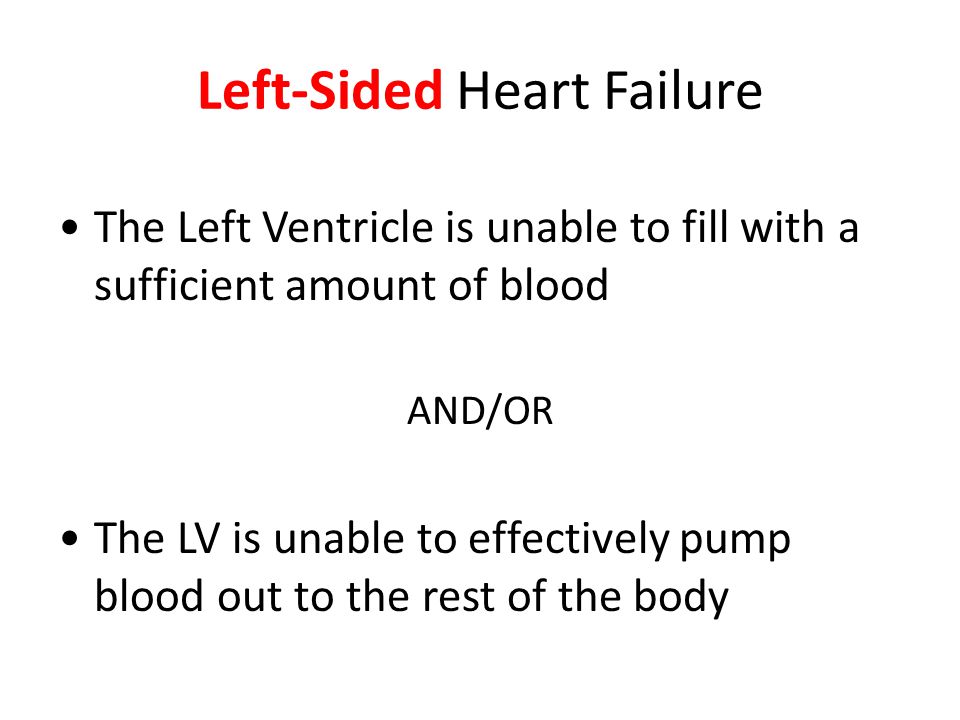Left-Sided Heart Failure The Left Ventricle is unable to fill with a sufficient amount of blood AND/OR The LV is unable to effectively pump blood out to the rest of the body
