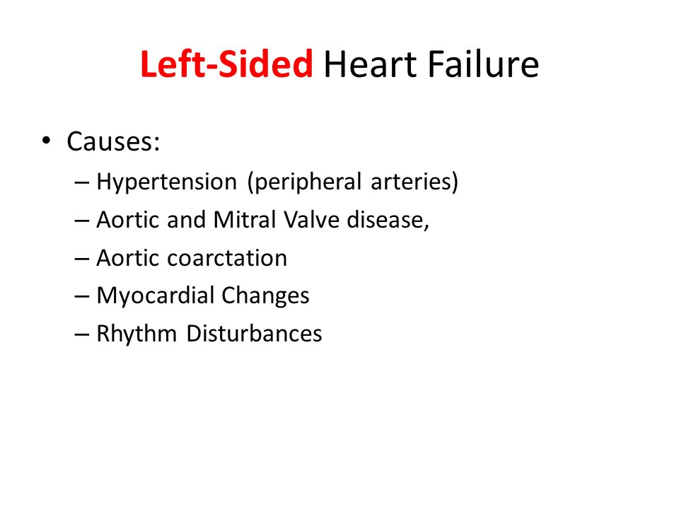 Left-Sided Heart Failure Causes: – Hypertension (peripheral arteries) – Aortic and Mitral Valve disease, – Aortic coarctation – Myocardial Changes – Rhythm Disturbances