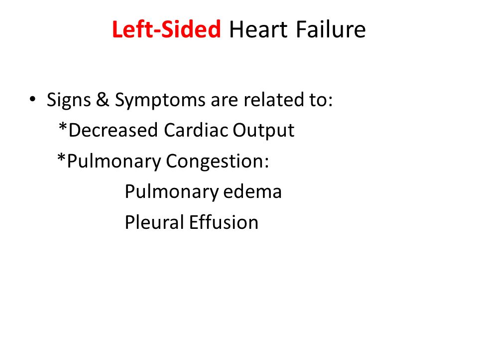 Left-Sided Heart Failure Signs & Symptoms are related to: *Decreased Cardiac Output *Pulmonary Congestion: Pulmonary edema Pleural Effusion